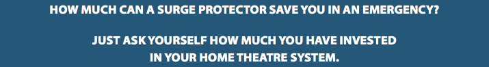How Much Can a Surge Protector Save You in an Emergency? Just Ask Yourself How Much You Have Invested in Your Home Theatre System.